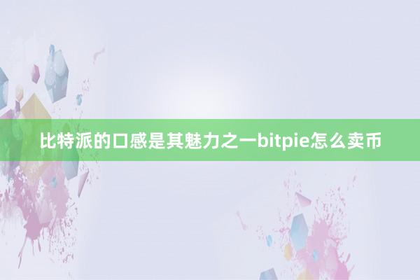 比特派的口感是其魅力之一bitpie怎么卖币