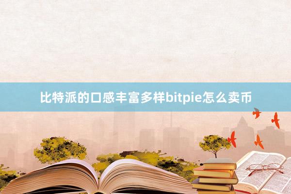 比特派的口感丰富多样bitpie怎么卖币