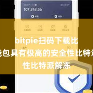 bitpie扫码下载比特派钱包具有极高的安全性比特派解冻