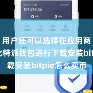 用户还可以选择在应用商店搜索比特派钱包进行下载安装bitpie怎么卖币