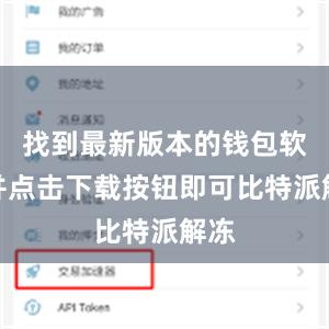 找到最新版本的钱包软件并点击下载按钮即可比特派解冻