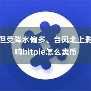 但受降水偏多、台风北上影响bitpie怎么卖币