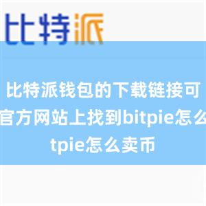 比特派钱包的下载链接可以在官方网站上找到bitpie怎么卖币