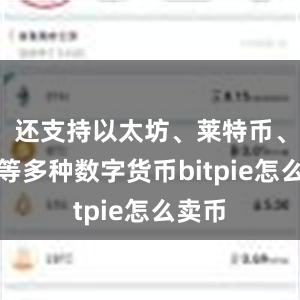 还支持以太坊、莱特币、瑞波等多种数字货币bitpie怎么卖币