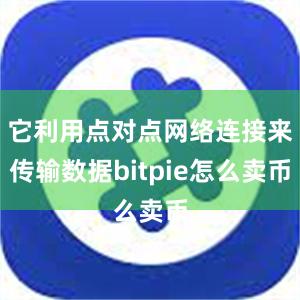 它利用点对点网络连接来传输数据bitpie怎么卖币