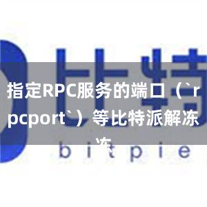 指定RPC服务的端口（`rpcport`）等比特派解冻