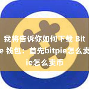 我将告诉你如何下载 Bitpie 钱包：首先bitpie怎么卖币