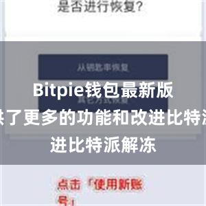 Bitpie钱包最新版还提供了更多的功能和改进比特派解冻