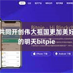 共同开创伟大祖国更加美好的明天bitpie