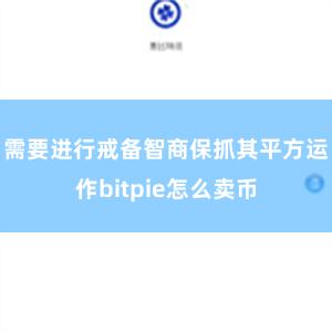 需要进行戒备智商保抓其平方运作bitpie怎么卖币